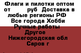 Флаги и пилотки оптом от 10 000 руб. Доставка в любые регионы РФ - Все города Хобби. Ручные работы » Другое   . Нижегородская обл.,Саров г.